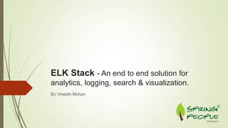 ELK Stack - An end to end solution for
analytics, logging, search & visualization.
By Vineeth Mohan
 
