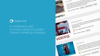 Elastic Grid Overview | 1
A marketplace used
to access, create and publish
channel marketing campaigns
 