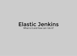 Elastic JenkinsWhat is it and how can I do it?
 