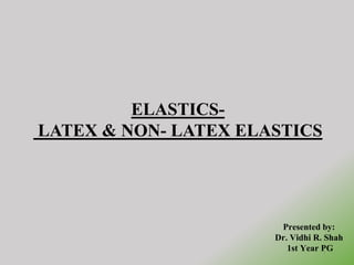 ELASTICS-
LATEX & NON- LATEX ELASTICS
1
Presented by:
Dr. Vidhi R. Shah
1st Year PG
 