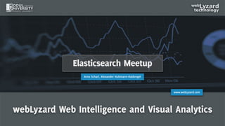 1
www.webLyzard.com
webLyzard Web Intelligence and Visual Analytics
Elasticsearch Meetup
Arno Scharl, Alexander Hubmann-Haidvogel
 