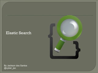 By Jackson dos Santos @cyber_jso Elastic Search 