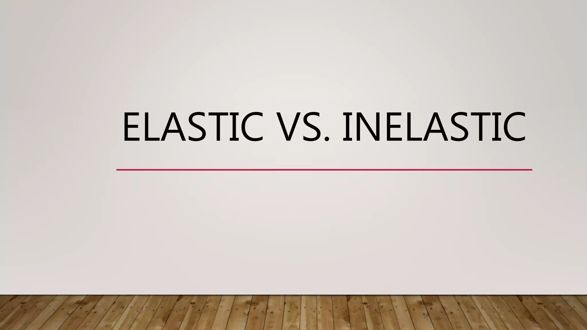 ELASTIC VS. INELASTIC
 