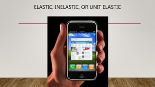 ELASTIC, INELASTIC, OR UNIT ELASTIC
 