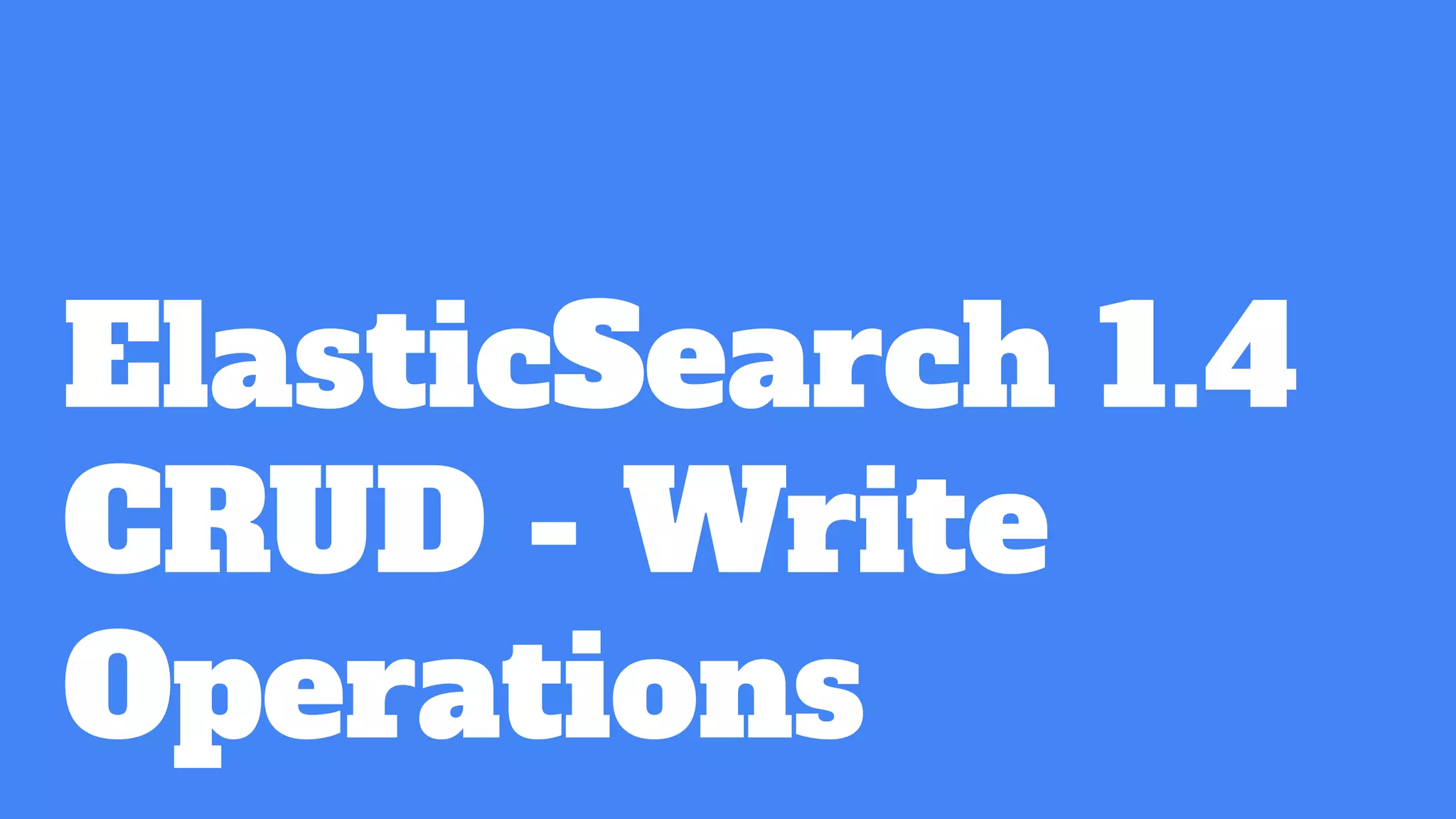 ElasticSearch 1.4
CRUD - Write
Operations
 