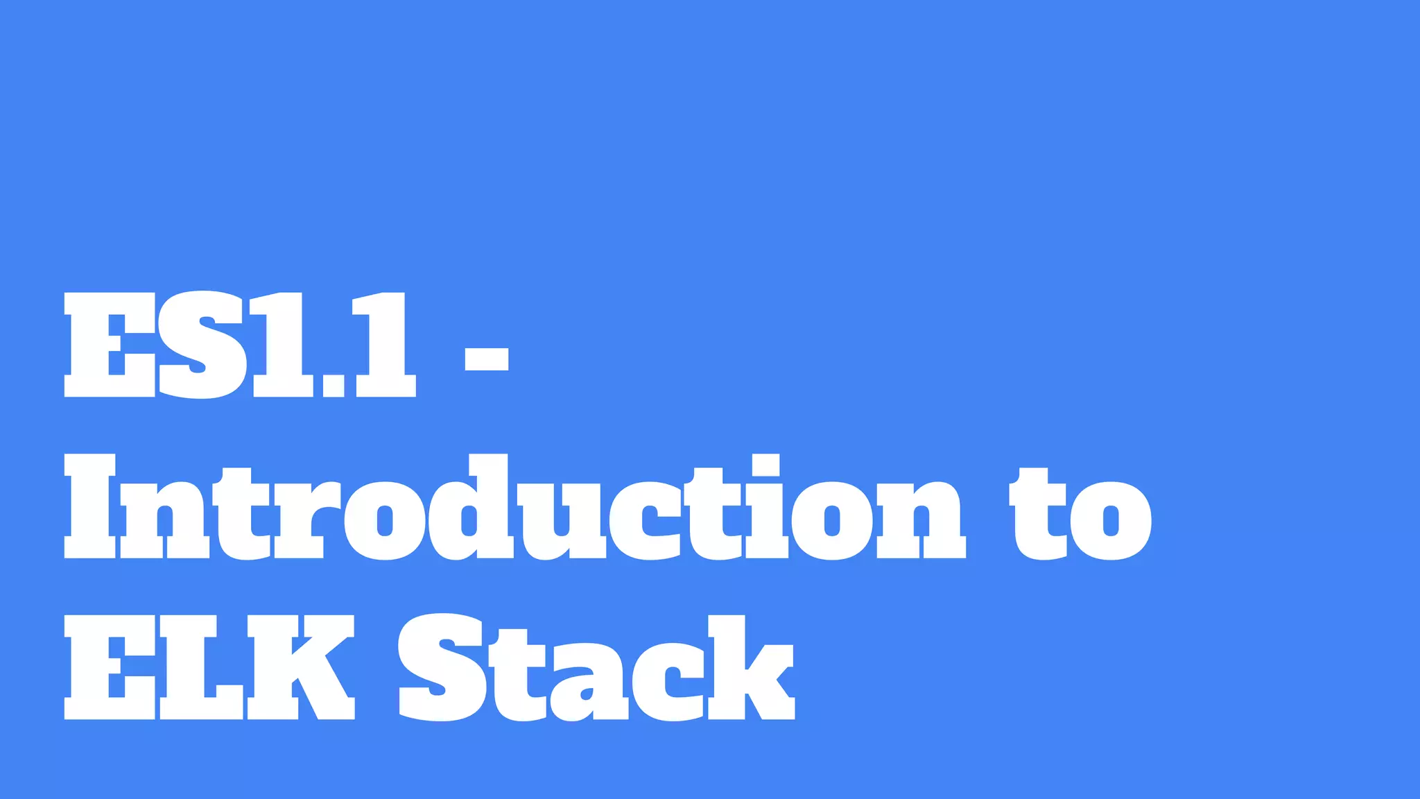 ES1.1 -
Introduction to
ELK Stack
 