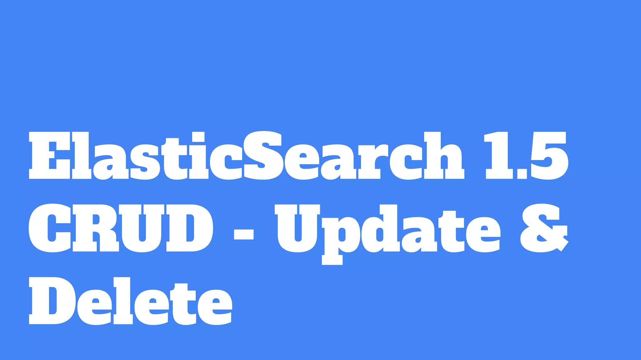 ElasticSearch 1.5
CRUD - Update &
Delete
 