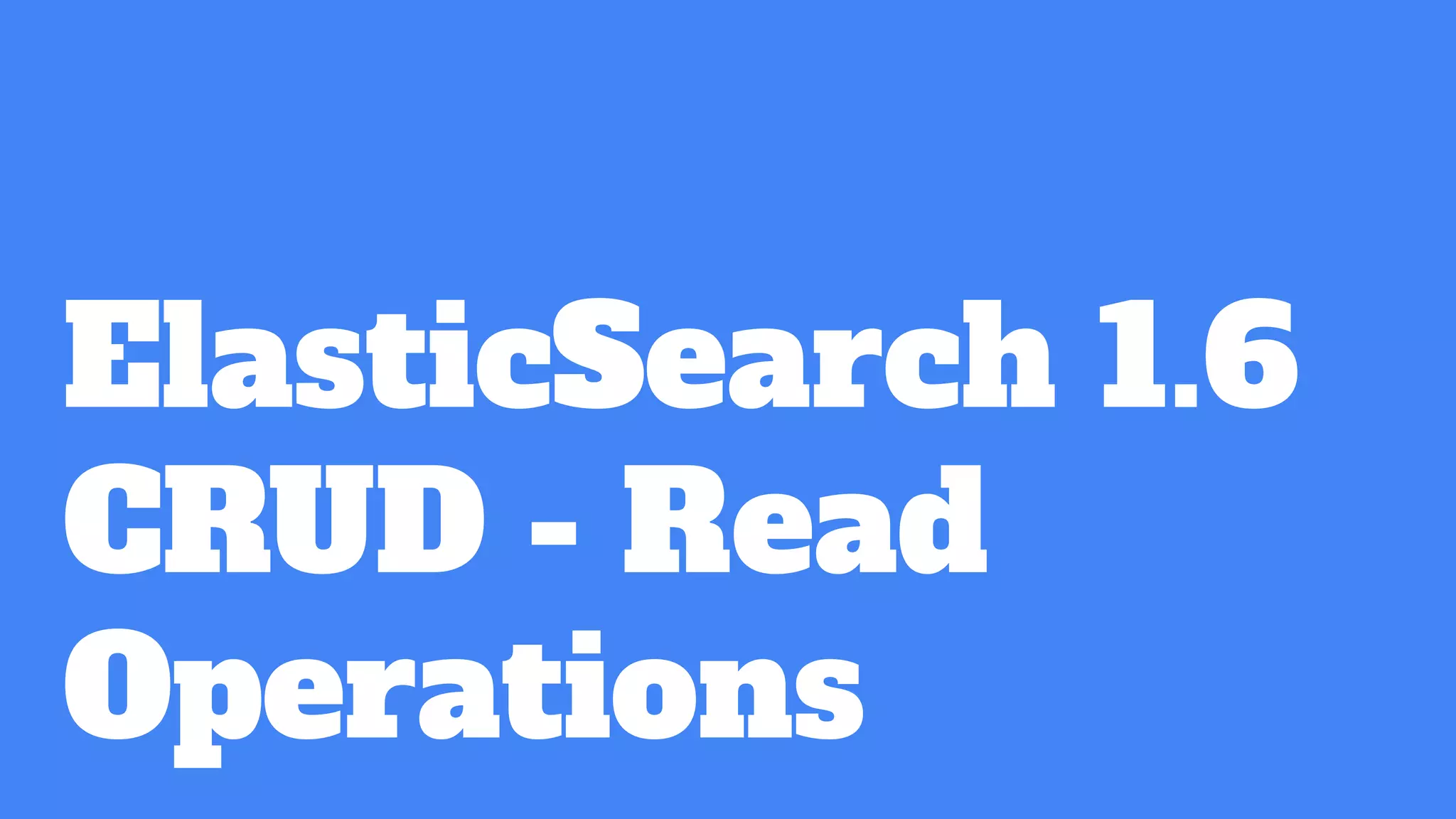 ElasticSearch 1.6
CRUD - Read
Operations
 