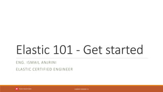 Elastic 101 - Get started
ENG. ISMAIL ANJRINI
ELASTIC CERTIFIED ENGINEER
CURRENT VERSION 7.6Elastic-Saudi-Arabia
 