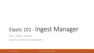 Elastic 101 - Ingest Manager
ENG. ISMAIL ANJRINI
ELASTIC CERTIFIED ENGINEER
COLLECT MORE, SO YOU CAN KNOW MORE
Elastic-Saudi-Arabia 1
 
