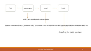 COLLECT MORE, SO YOU CAN KNOW MORE 23
Fleet elastic-agent enroll install
.elastic-agent enroll http://localhost:5601 bXNXenhYUUJtcTZCYW9zSW5ib1c6TGJUdUEyNXJTcXFBUUY3a09BaF9OQQ==
.install-service-elastic-agent.ps1
https://ela.st/download-elastic-agent
 