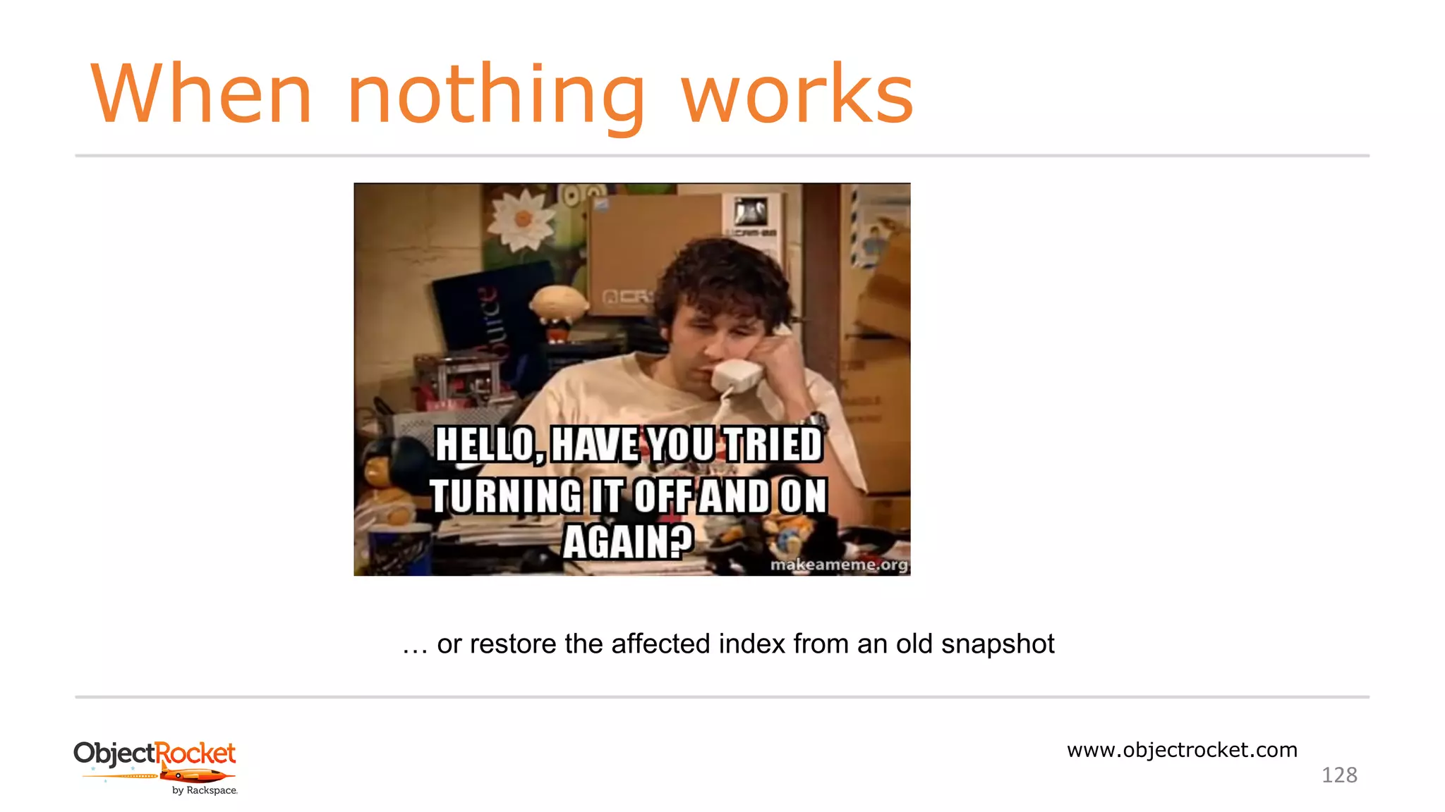 When nothing works
www.objectrocket.com
128
… or restore the affected index from an old snapshot
 