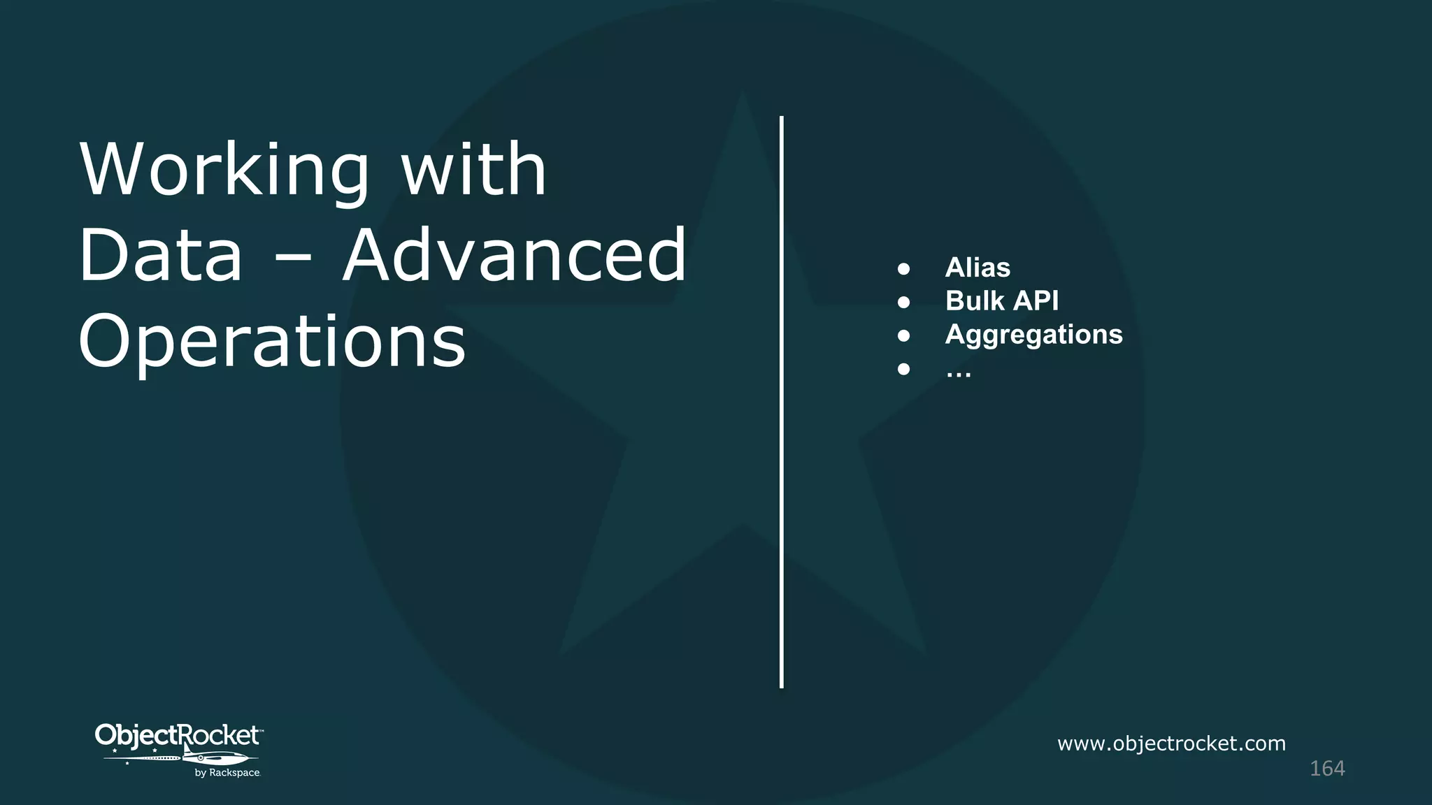 Working with
Data – Advanced
Operations
● Alias
● Bulk API
● Aggregations
● …
www.objectrocket.com
164
 