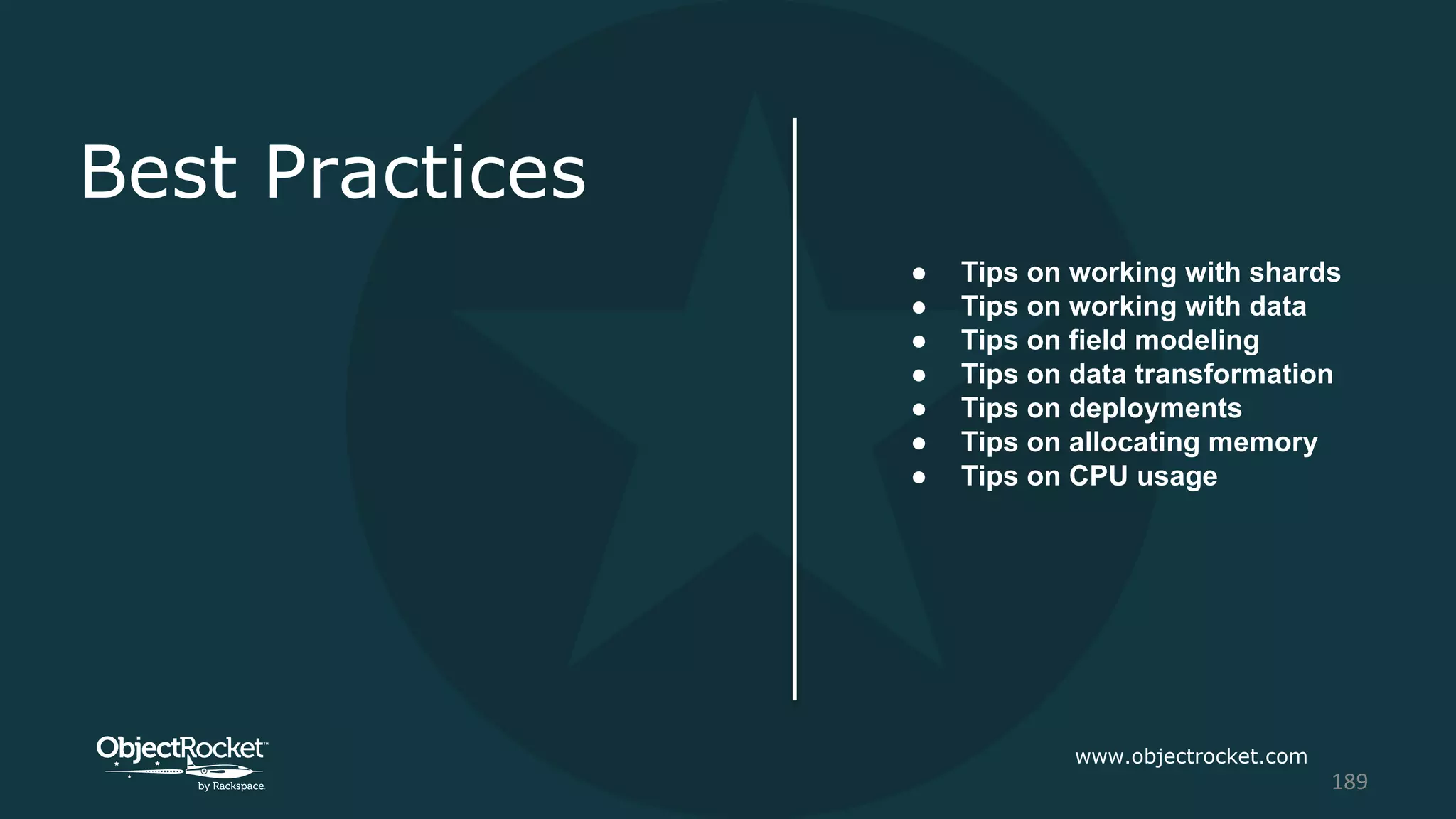 Best Practices
● Tips on working with shards
● Tips on working with data
● Tips on field modeling
● Tips on data transformation
● Tips on deployments
● Tips on allocating memory
● Tips on CPU usage
www.objectrocket.com
189
 