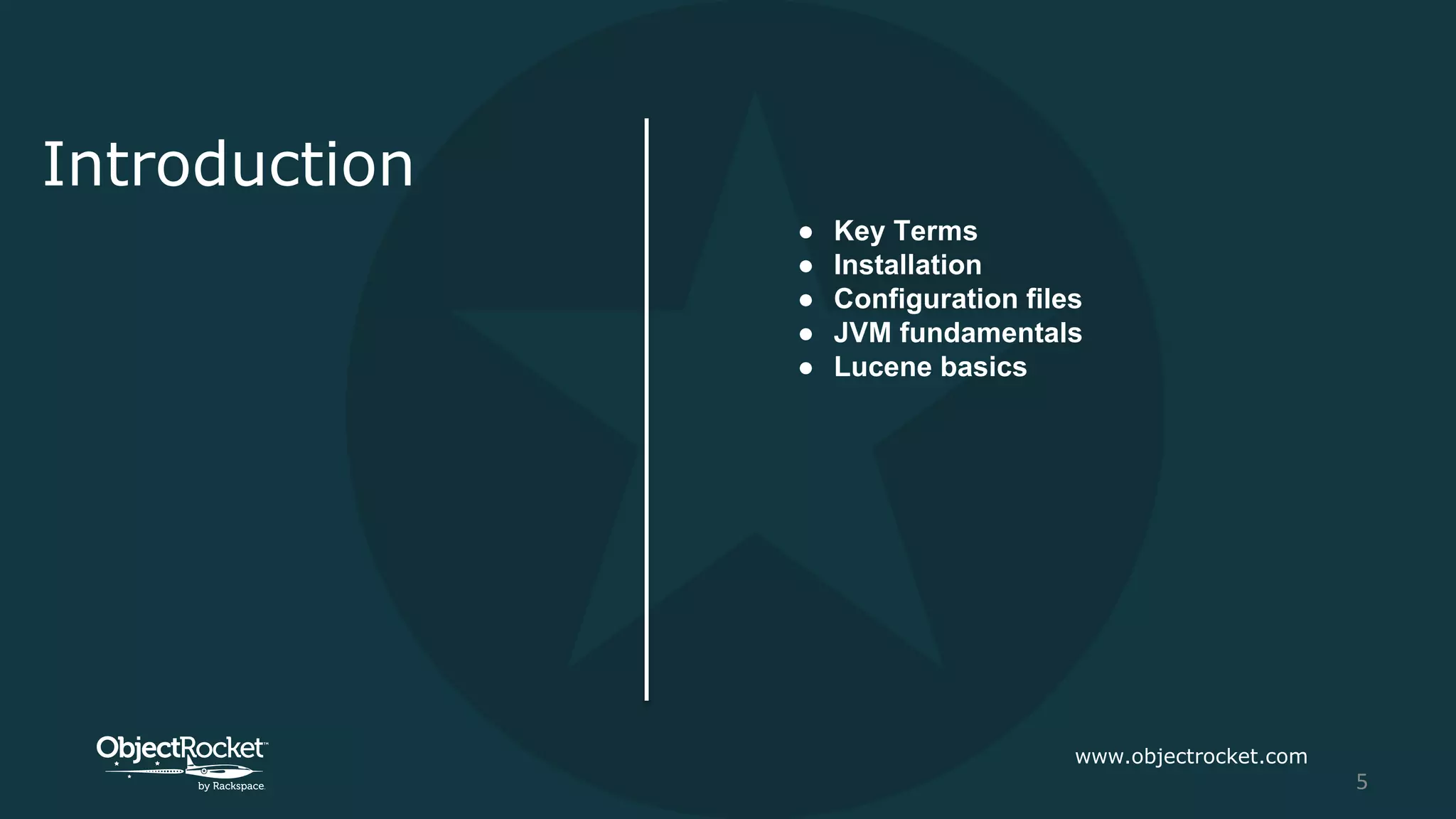 Introduction
● Key Terms
● Installation
● Configuration files
● JVM fundamentals
● Lucene basics
www.objectrocket.com
5
 