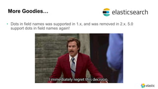 More Goodies…
• Dots in field names was supported in 1.x, and was removed in 2.x. 5.0
support dots in field names again!
 