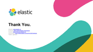 Website: www.elastic.co
Products: https://www.elastic.co/products
Forums: https://discuss.elastic.co/
Community: https://www.elastic.co/community/meetups
Twitter: @elastic
Thank You.
 