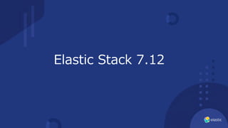Elastic Stack 7.12
 