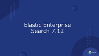 Elastic Enterprise
Search 7.12
 