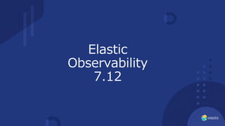 Elastic
Observability
7.12
 