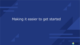 Making it easier to get started
 