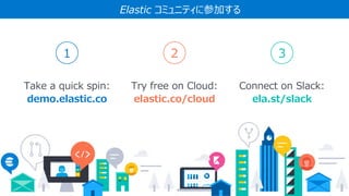83
Try free on Cloud:
elastic.co/cloud
Take a quick spin:
demo.elastic.co
Connect on Slack:
ela.st/slack
1 2 3
Elastic コミュニティに参加する
 