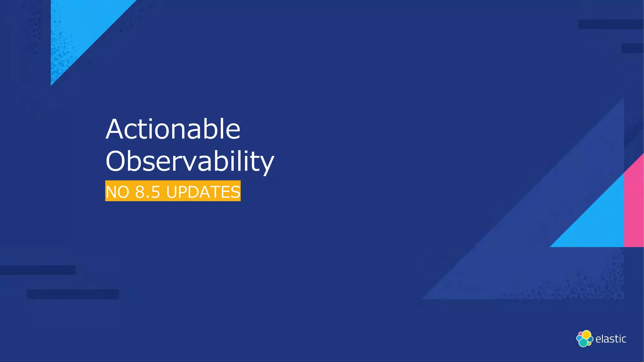 NO 8.5 UPDATES
Actionable
Observability
 