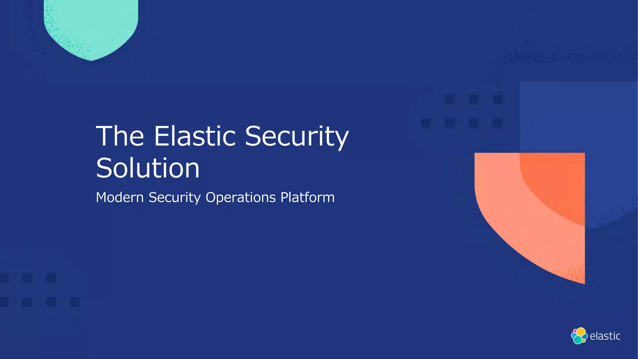 The Elastic Security
Solution
Modern Security Operations Platform
 