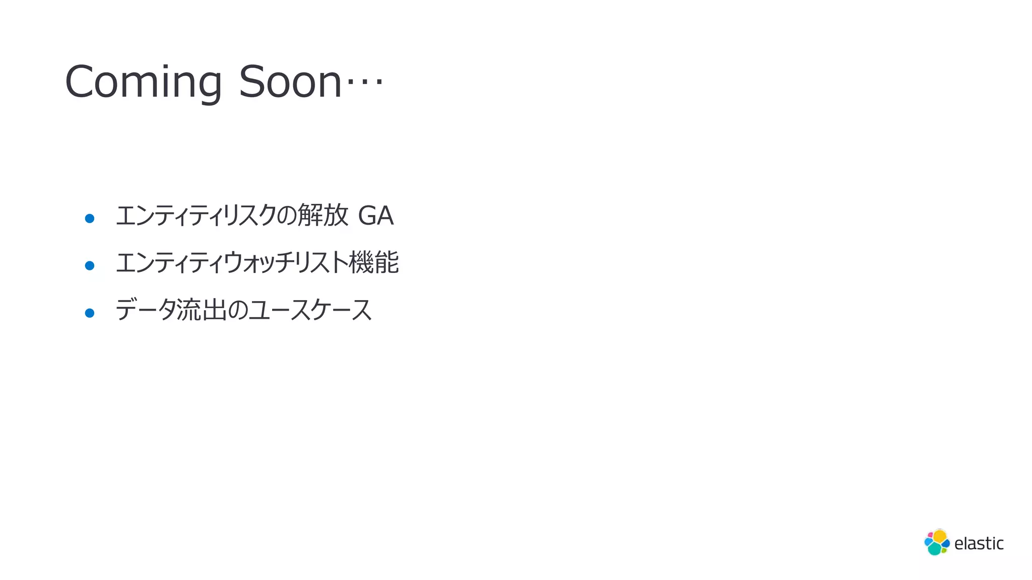 Coming Soon…
● エンティティリスクの解放 GA
● エンティティウォッチリスト機能
● データ流出のユースケース
 