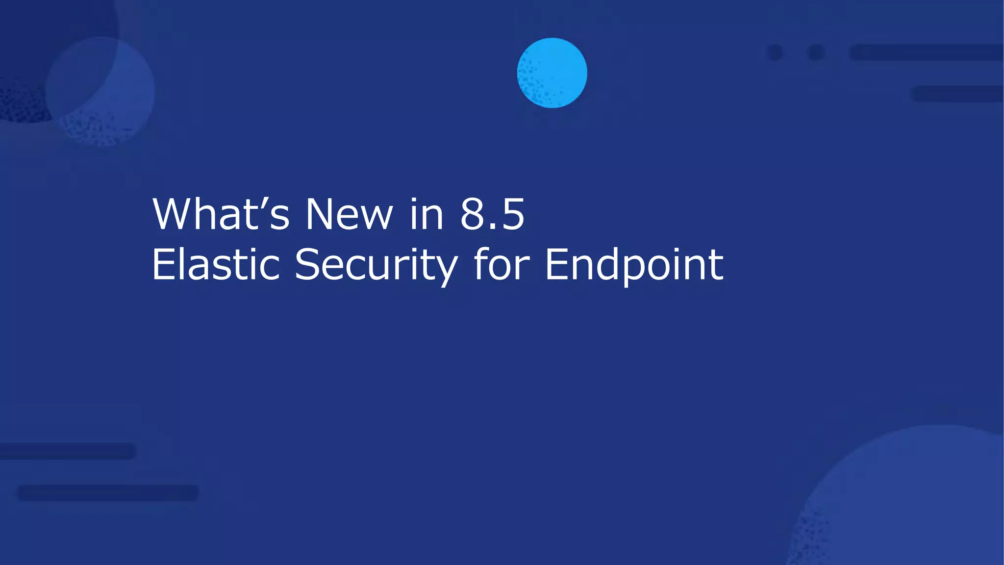 Whatʼs New in 8.5
Elastic Security for Endpoint
 