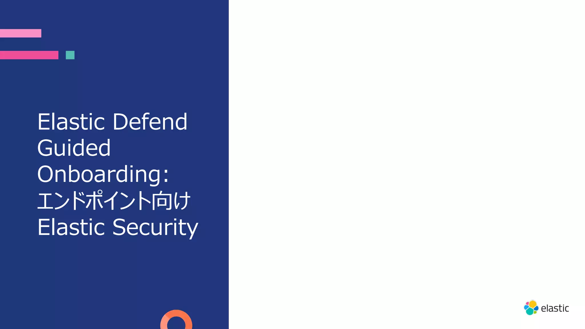 Elastic Defend
Guided
Onboarding:
エンドポイント向け
Elastic Security
 