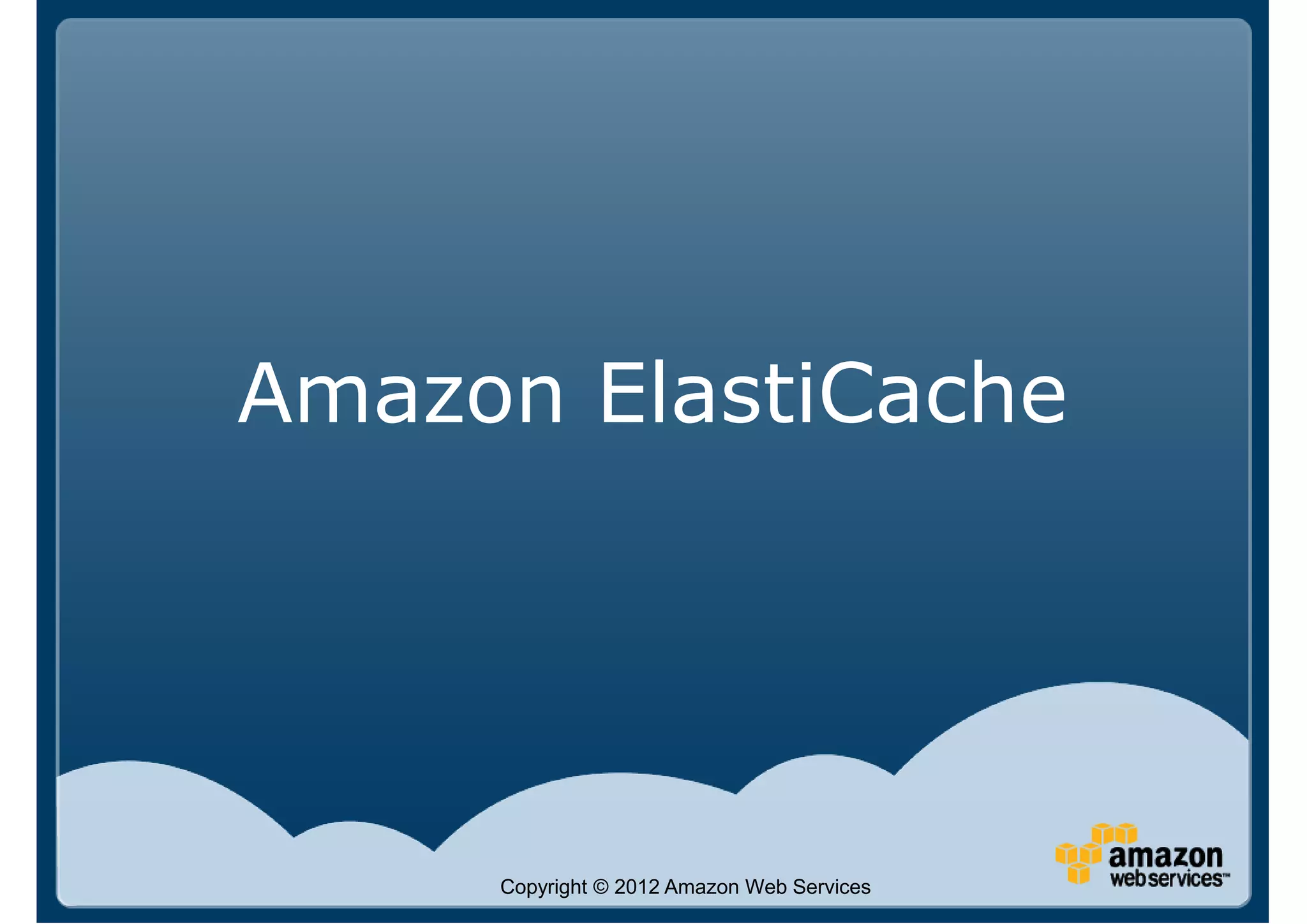 Amazon ElastiCache




     Copyright © 2012 Amazon Web Services
 