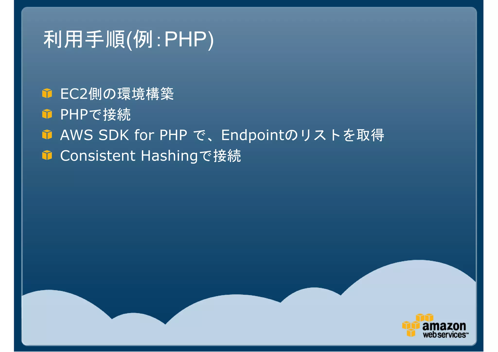 利用手順(例：PHP)

 EC2側の環境構築
 PHPで接続
 AWS SDK for PHP で、Endpointのリストを取得
 Consistent Hashingで接続
 