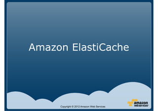 Amazon ElastiCache




     Copyright © 2012 Amazon Web Services
 