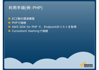 利用手順(例：PHP)

 EC2側の環境構築
 PHPで接続
 AWS SDK for PHP で、Endpointのリストを取得
 Consistent Hashingで接続
 