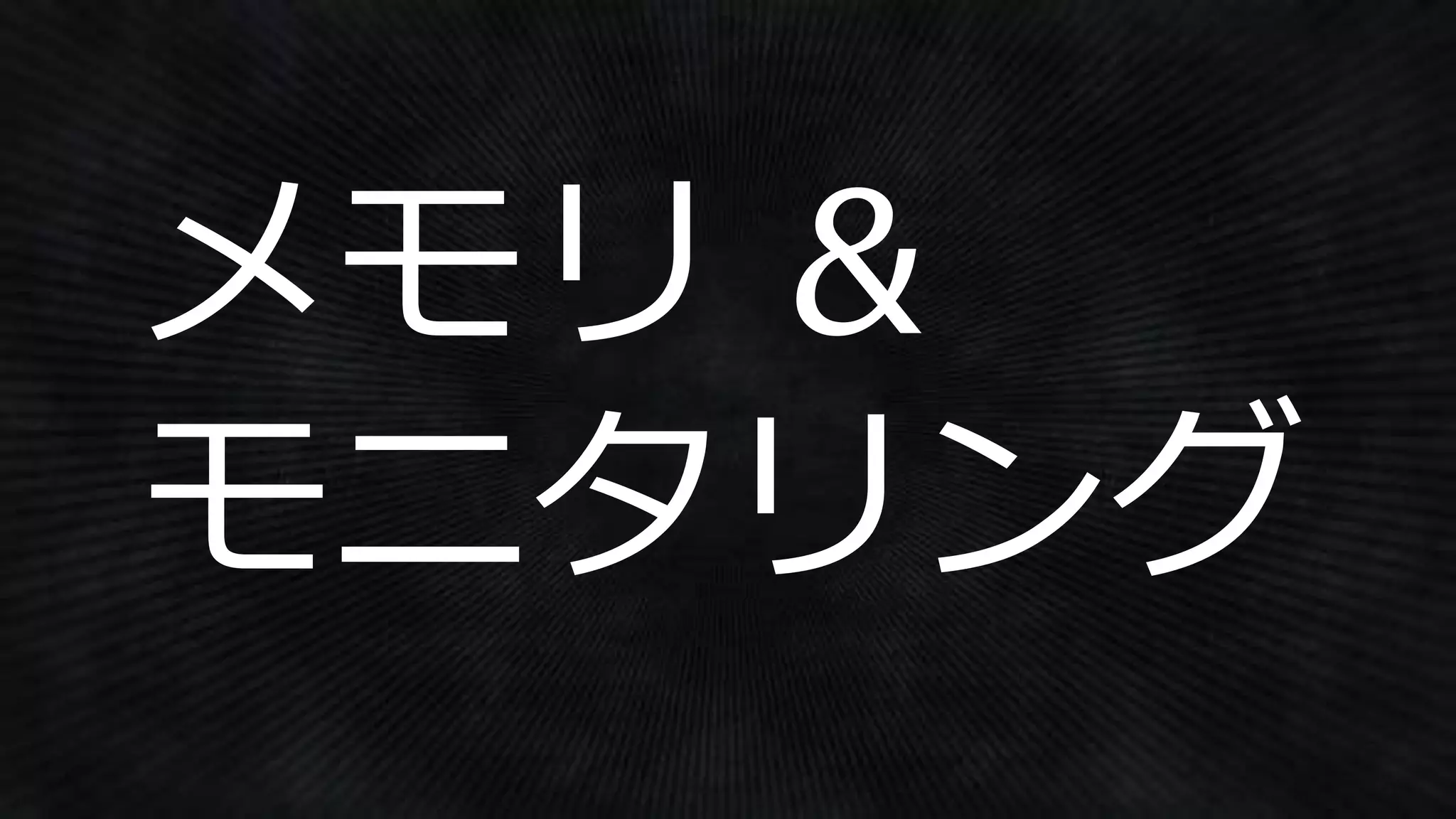 メモリ &
モニタリング
 