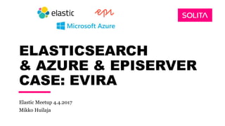 ELASTICSEARCH
& AZURE & EPISERVER
CASE: EVIRA
Elastic Meetup 4.4.2017
Mikko Huilaja
 