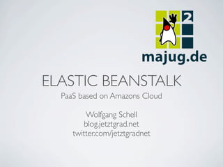 ELASTIC BEANSTALK
  PaaS based on Amazons Cloud

         Wolfgang Schell
         blog.jetztgrad.net
     twitter.com/jetztgradnet
 