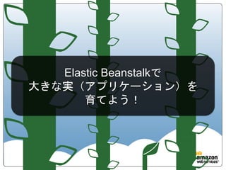 Elastic Beanstalkで
大きな実（アプリケーション）を
       育てよう！
 