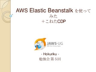 AWS Elastic Beanstalk を使って
           みた
         ＋こねたCDP




         - Hokuriku -
        勉強会 第５回
 