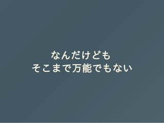 なんだけども
そこまで万能でもない
 