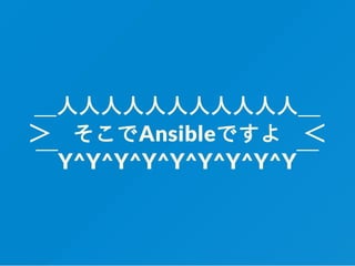 ＿⼈⼈⼈⼈⼈⼈⼈⼈⼈⼈⼈＿
＞ そこでAnsibleですよ ＜
￣Y^Y^Y^Y^Y^Y^Y^Y^Y￣
 