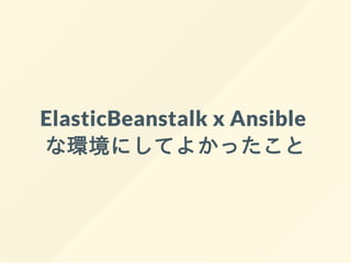 ElasticBeanstalk x Ansible
な環境にしてよかったこと
 
