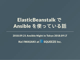 ElasticBeanstalk で
Ansible を使っている話
2018.09.21 Ansible Night in Tokyo 2018.09 LT
Kei IWASAKI at SQUEEZE Inc.
 
