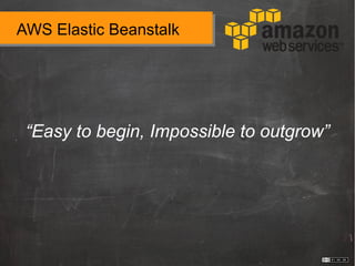 AWS Elastic Beanstalk
“Easy to begin, Impossible to outgrow”
 