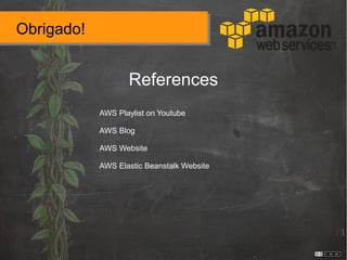 Obrigado!
References
AWS Playlist on Youtube
AWS Blog
AWS Website
AWS Elastic Beanstalk Website
 