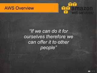 AWS Overview
“If we can do it for
ourselves therefore we
can offer it to other
people”
 