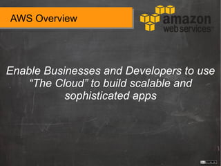 AWS Overview
Enable Businesses and Developers to use
“The Cloud” to build scalable and
sophisticated apps
 