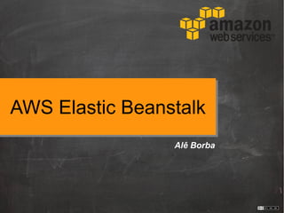 AWS Elastic Beanstalk
Alê Borba
 