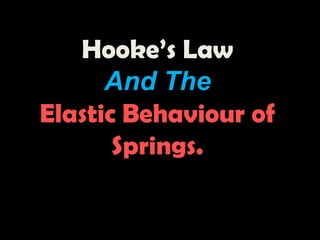 Hooke’s Law
And The
Elastic Behaviour of
Springs.

 